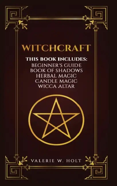 Witchcraft: Wicca for Beginner's, Book of Shadows, Candle Magic, Herbal Magic, Wicca Altar by Valerie W. Holt