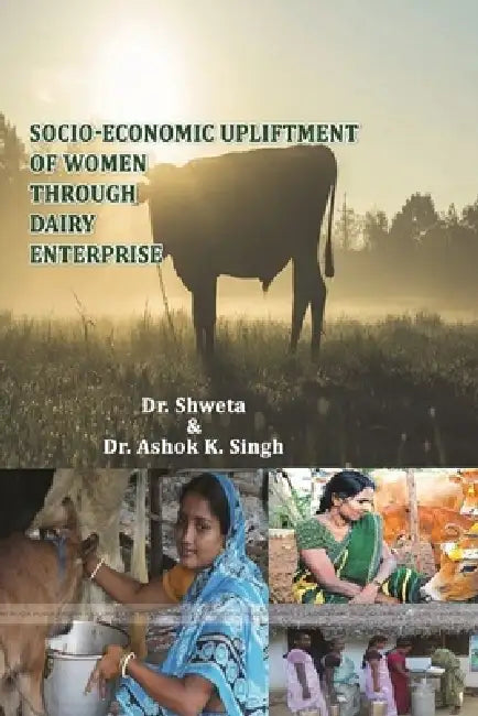 Socio Economic Upliftment of Women Through Dairy Enterprise by Shweta Choudhary, Ashok K. Singh