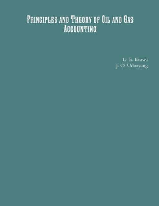 Principles and Theory of Oil and Gas Accounting by U. E. Etowa, J. O. Udoayang