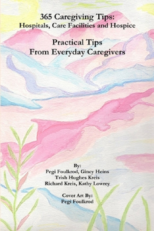 365 Caregiving Tips: Hospitals, Care Facilities and Hospice by Pegi Foulkrod, Gincy Heins, Trish Hughes Kreis