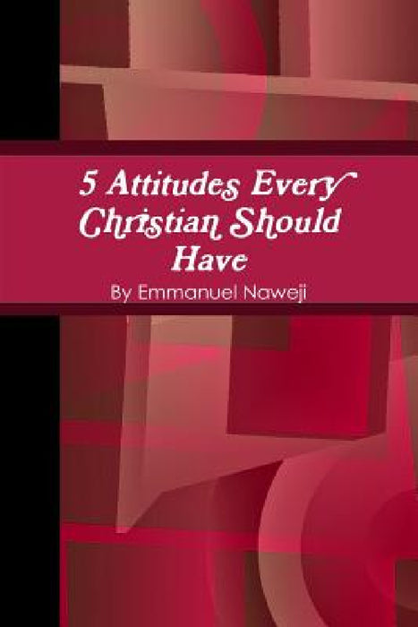 5 Attitudes Every Christian Should Have by Emmanuel Naweji