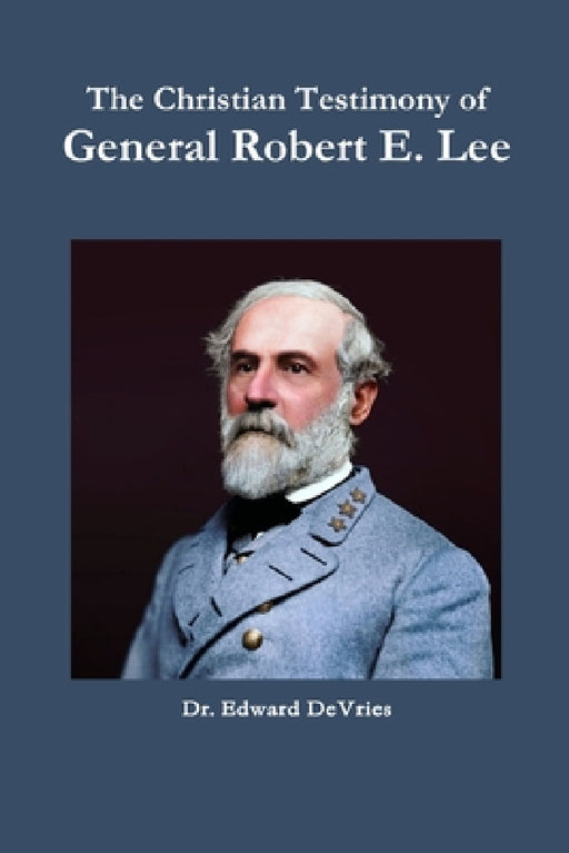 The Christian Testimony of General Robert E. Lee by Edward DeVries