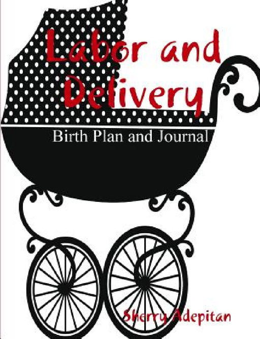 Labor and Delivery: Birth Plan and Journal by Sherry Adepitan