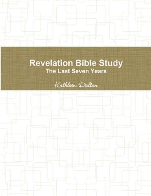 Revelation Bible Study The Last Seven Years by Kathleen Dalton