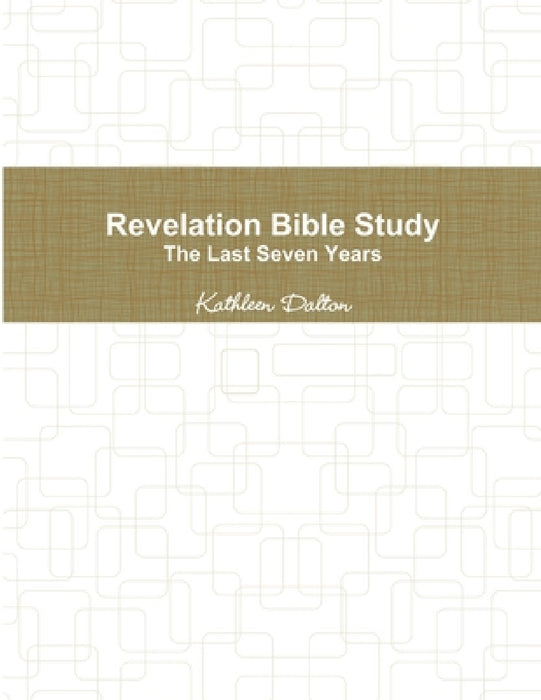 Revelation Bible Study The Last Seven Years by Kathleen Dalton