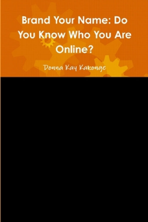 Brand Your Name: Do You Know Who You Are Online? by Donna Kay Kakonge