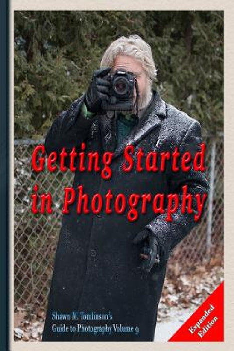 Photography: Getting Started Expanded Edition by Shawn M. Tomlinson