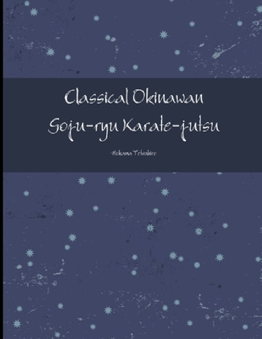 Classical Okinawan Goju-ryu Karate-jutsu Complete by Tetsuhiro Hokama