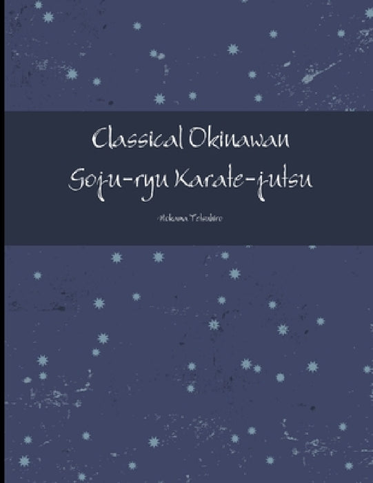 Classical Okinawan Goju-ryu Karate-jutsu Complete by Tetsuhiro Hokama