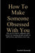 How To Make Someone Obsessed With You by Scarlett Kennedy