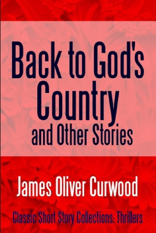 Back to God's Country and Other Stories by James Oliver Curwood