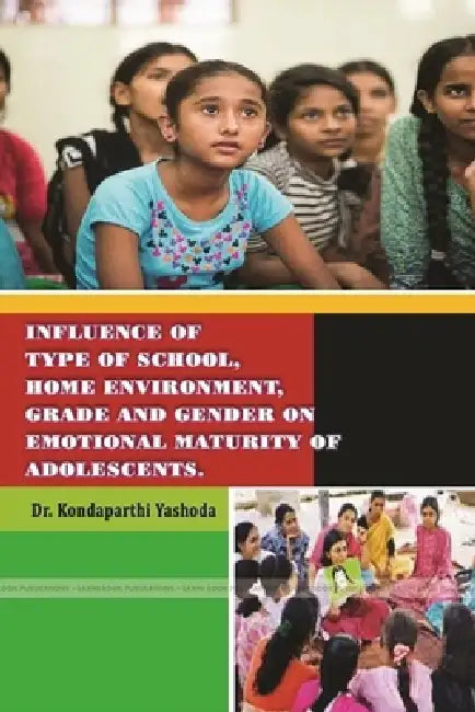 Influence of Type of School, Home Environment, Grade and Gender on Emotional Maturity of Adolescents. by Dr Kondaparthi Yashoda