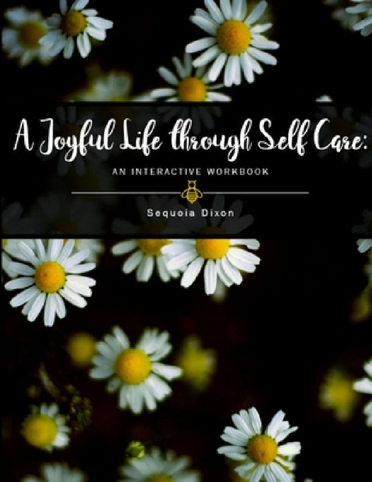 A Joyful Life through Self Care: An Interactive Workbook by Sequoia Dixon