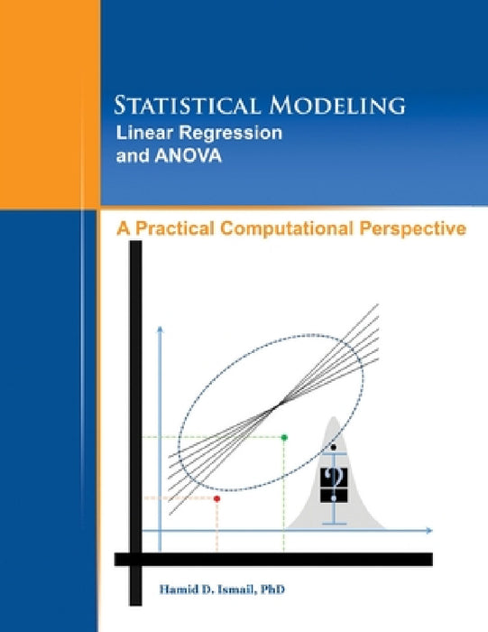 Statistical Modeling, Linear Regression and ANOVA, A Practical Computational Perspective by Hamid Ismail