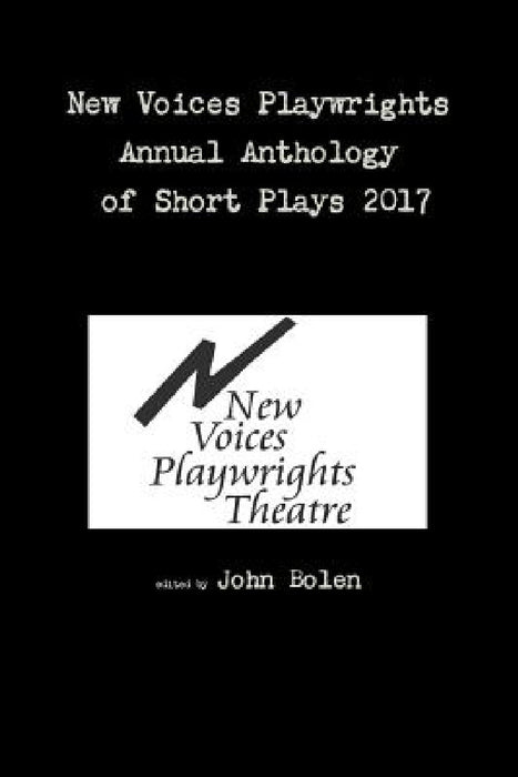 New Voices Playwrights Annual Anthology of Short Plays 2017 by John Bolen