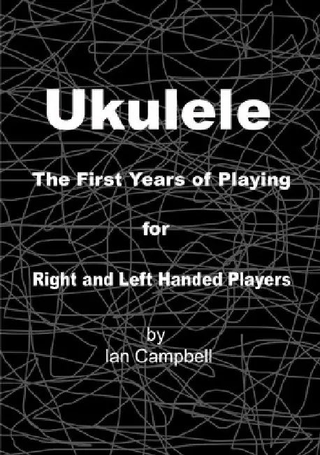 Ukulele The First Years of Playing for Left and Right Handed Players by Ian Campbell