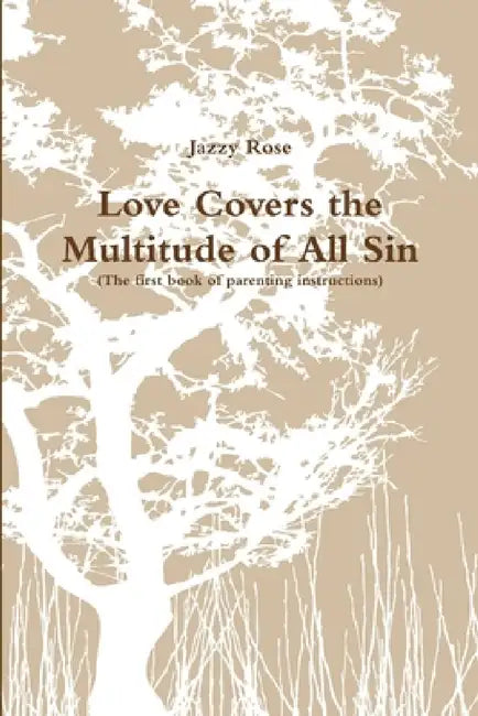 Love Covers the Multitude of All Sin (First book of parenting instructions) by Jazzy Rose