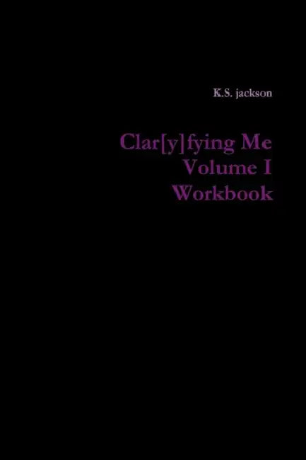 Clar[y]fying Me Volume I Workbook by K. S. Jackson