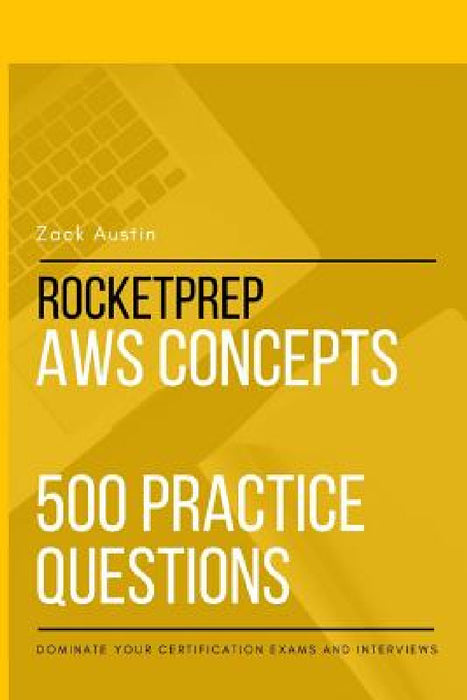 RocketPrep AWS Concepts 500 Practice Questions: Dominate Your Certification Exams and Interviews by Zack Austin