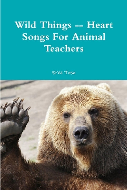 Wild Things -- Heart Songs For Animal Teachers by Erec Toso