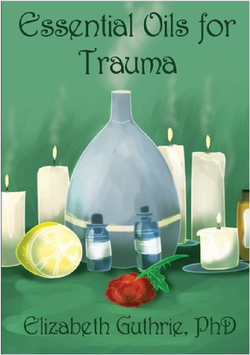 Essential Oils for Trauma: Reclaiming resilience through the power of scent by Elizabeth Guthrie, India Lott