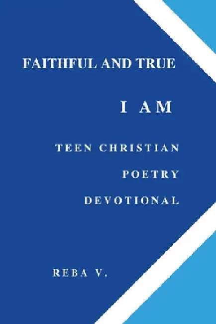 Faithful and True I Am Teen Christian Poetry Devotional by Reba V