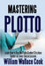 Mastering Plotto: Learn How to Use the Plotto Content Structure System in Seven Simple Lessons by William Wallace Cook