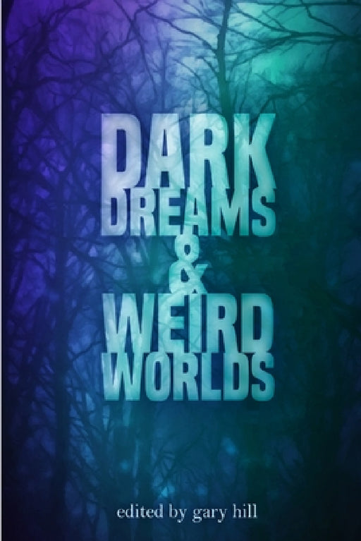 Dark Dreams and Weird Worlds: A Collection of Science Fiction and Horror Stories by Gary Hill
