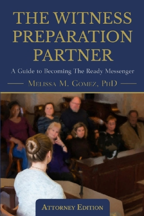The Witness Preparation Partner: A Guide to Becoming the Ready Messenger (Attorney Edition) by Melissa M. Gomez
