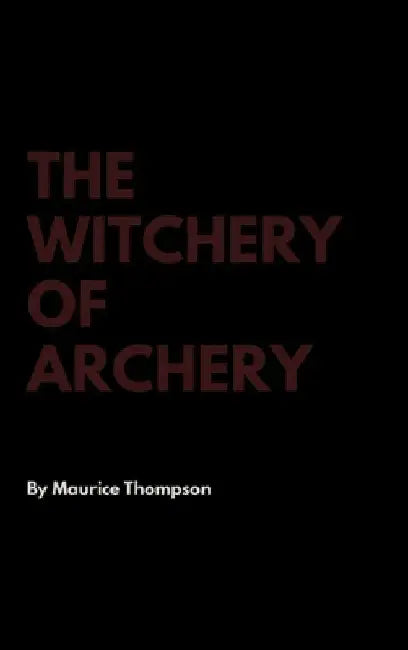 The Witchery of Archery by Maurice Thompson