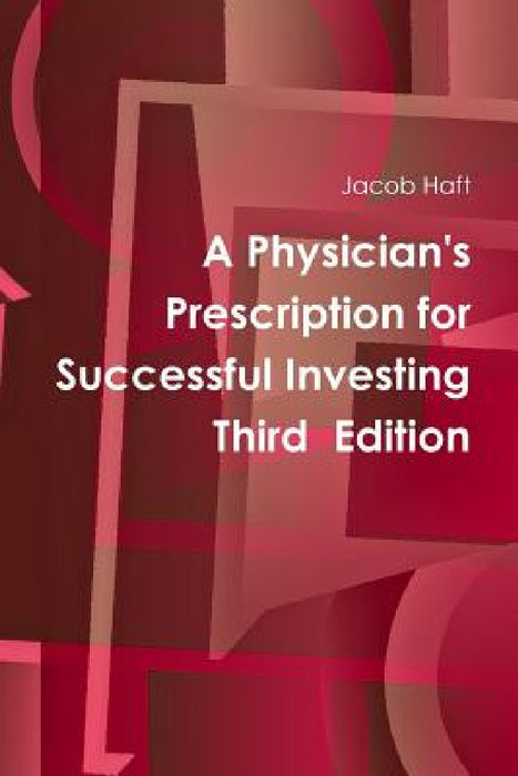 A Physician's Prescription for Successful Investing Third Edition by Jacob Haft