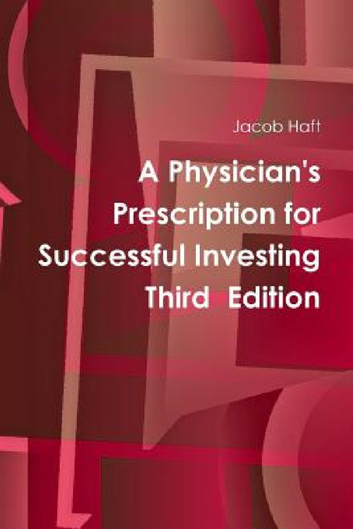 A Physician's Prescription for Successful Investing Third Edition by Jacob Haft