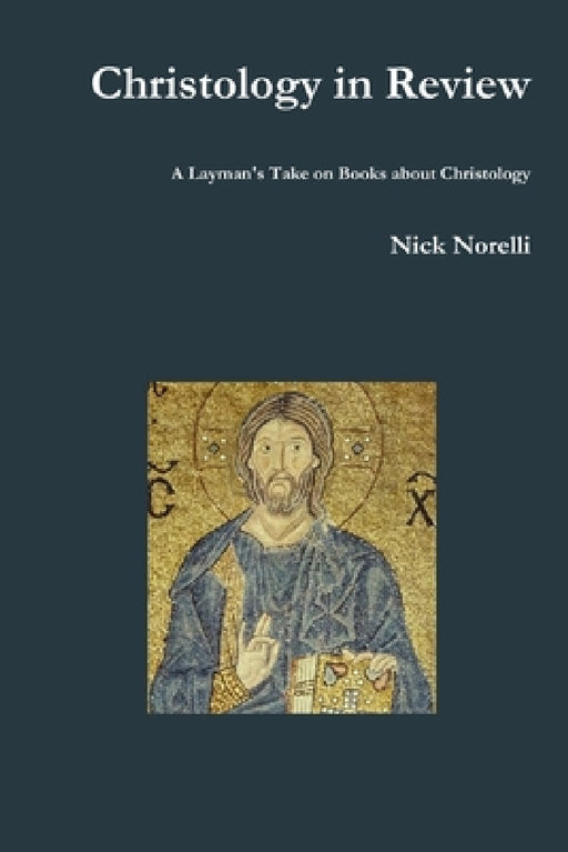 Christology in Review: A Layman's Take on Books about Christology by Nick Norelli