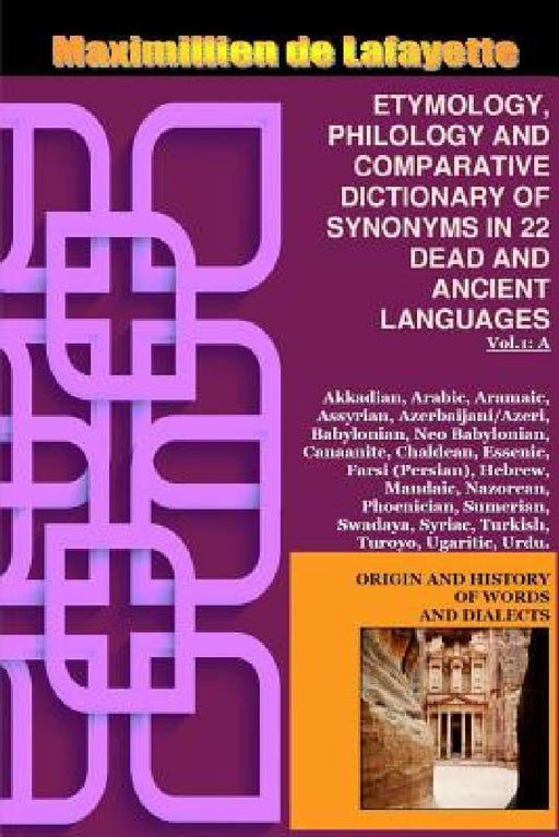 Vol.1. ETYMOLOGY, PHILOLOGY AND COMPARATIVE DICTIONARY OF SYNONYMS IN 22 DEAD AND ANCIENT LANGUAGES by Maximillien De Lafayette