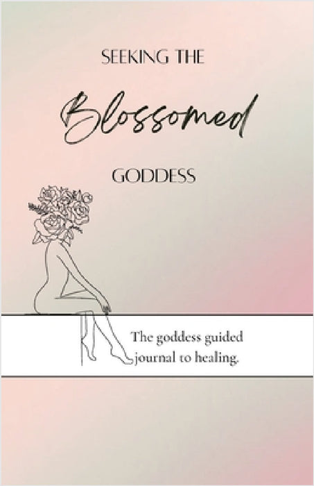 Seeking the blossomed goddess: The goddess guided journal to healing by Gabrielle Velazquez