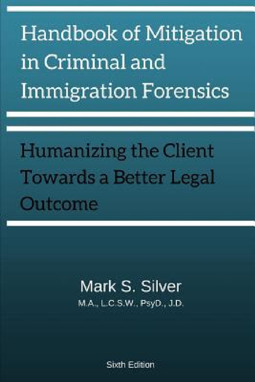 Handbook of Mitigation and Criminal and Immigration Forensics: Humanizing the Client Towards A Better Legal Outcome 6th Edition by Mark S. Silver