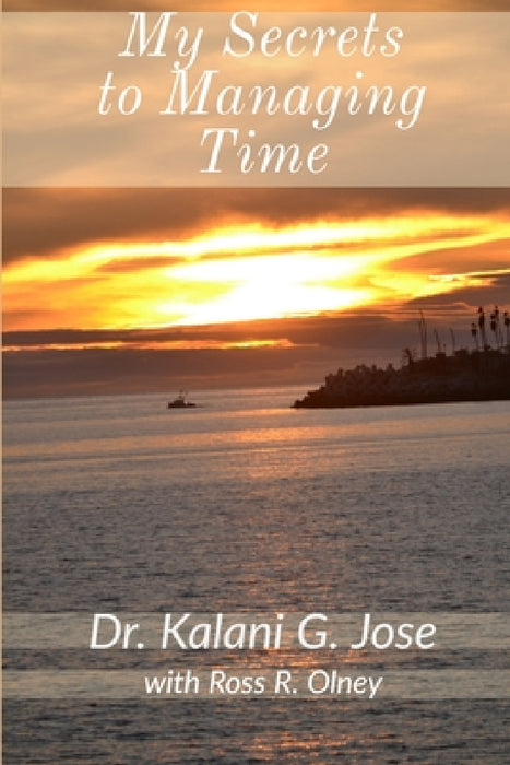My Secrets to Managing Time by Kalani G. Jose with Ross R. Olney