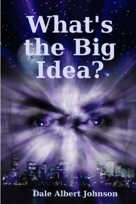 What's the Big Idea? by Dale Albert Johnson