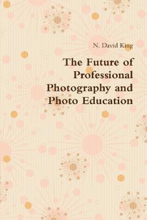 The Future of Professional Photography and Photo Education by N. David King