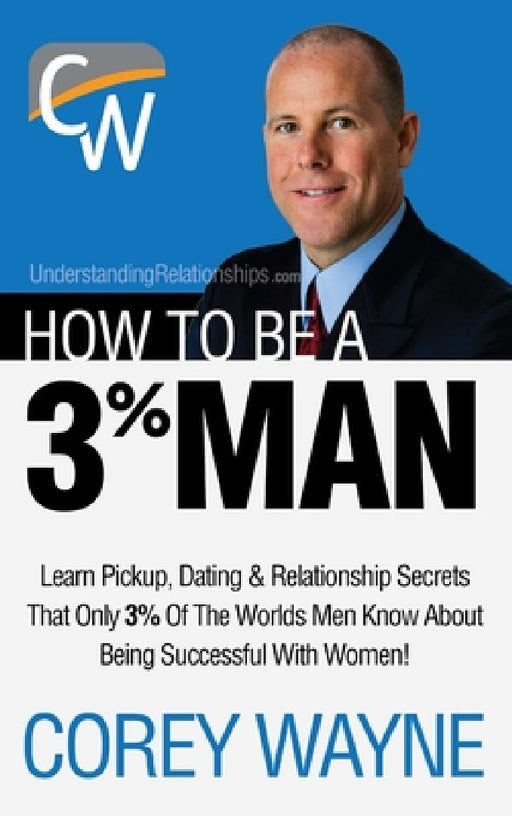 How to Be a 3% Man, Winning the Heart of the Woman of Your Dreams by Corey Wayne