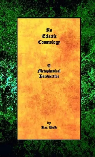 An Eclectic Cosmology: A Metaphysical Perspective by Ken Wold
