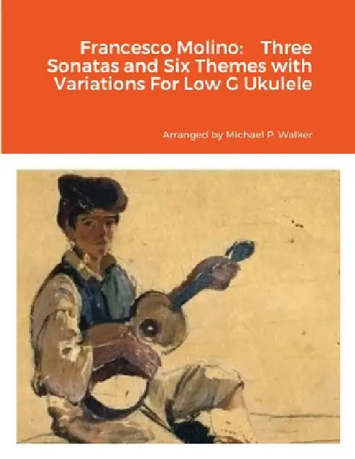 Francesco Molino: Three Sonatas and Six Themes with Variations For Low G Ukulele by Michael Walker