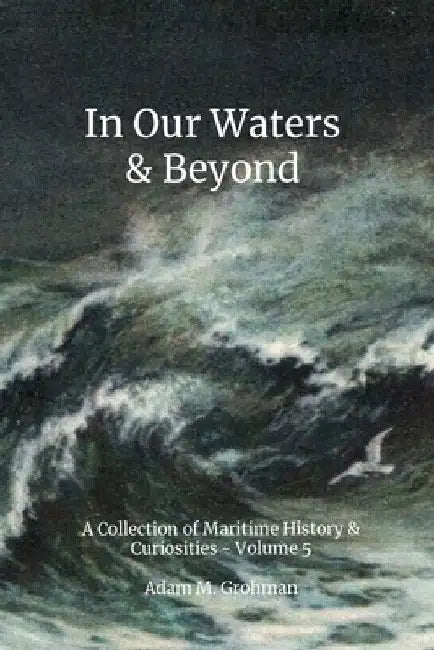 In Our Waters & Beyond - Volume 5: A Collection of Maritime History & Curiousities by Adam M. Grohman