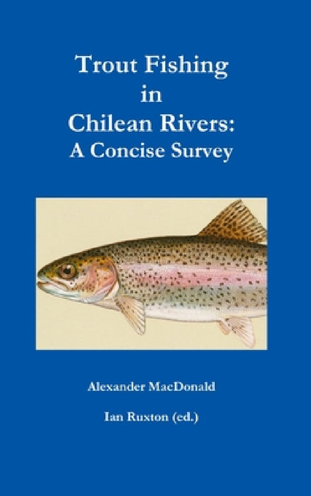 Trout Fishing in Chilean Rivers: A Concise Survey by Alexander MacDonald & Ian Ruxton (Ed ).