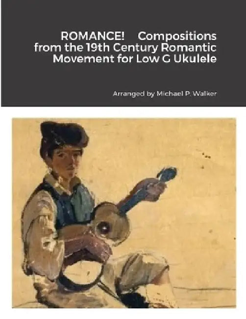 ROMANCE! Compositions from the 19th Century Romantic Movement for Low G Ukulele by Michael Walker