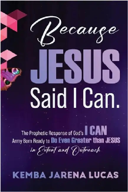 Because Jesus Said I Can.: The Prophetic Response of God's I CAN Army Born Ready to Do Even Greater than JESUS in Extent and Outreach by Lucas, Kemba Jarena
