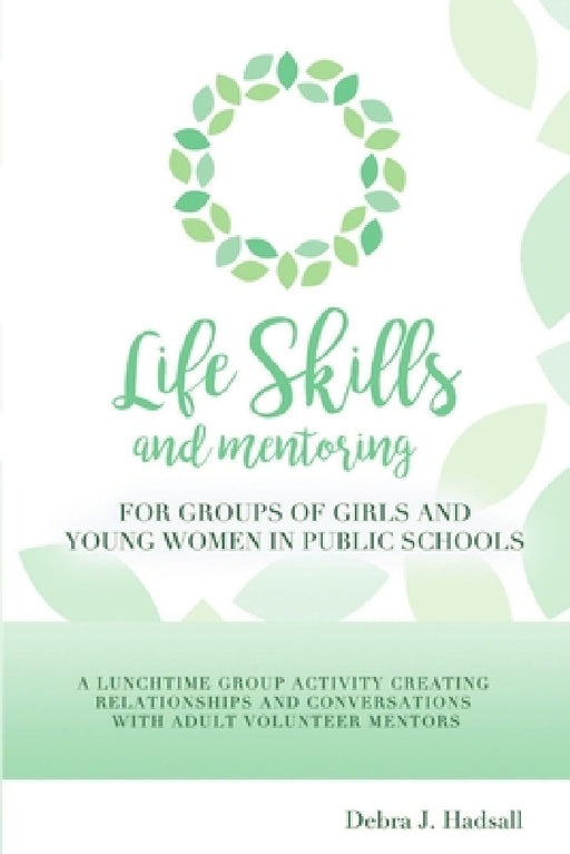 Life Skills and Mentoring for Groups of Girls and Young Women in Public Schools by Debra J. Hadsall