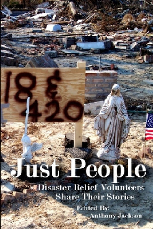 Just People: Disaster Relief Volunteers Share Their Stories by Anthony Jackson
