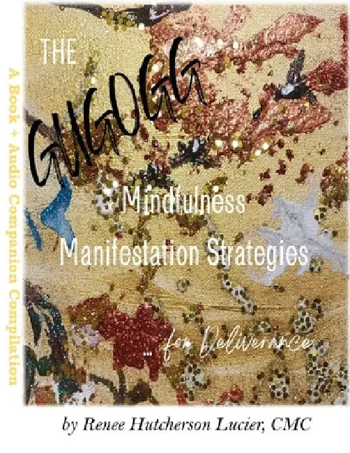The Get Up, Get Out, Get Going! Mindfulness Manifestation Strategies For Deliverance: A Book + Audio Companion Compilation by Renee Hutcherson Lucier