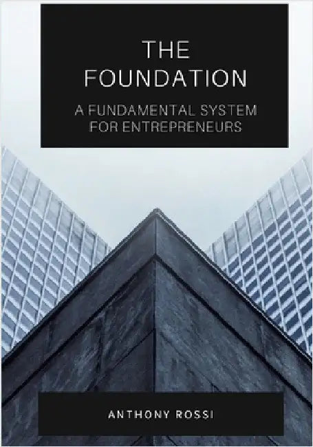 The Foundation: A Fundamental System For Entrepreneurs by Rossi, Anthony